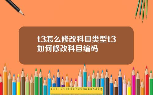 t3怎么修改科目类型t3如何修改科目编码