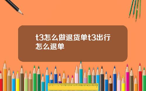 t3怎么做退货单t3出行怎么退单