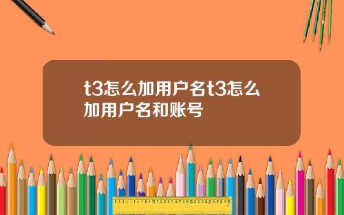 t3怎么加用户名t3怎么加用户名和账号