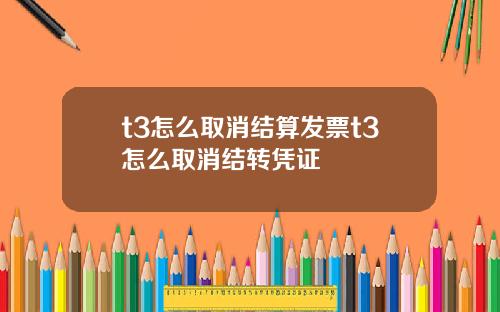 t3怎么取消结算发票t3怎么取消结转凭证