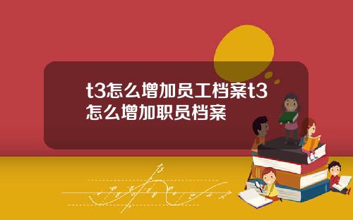 t3怎么增加员工档案t3怎么增加职员档案