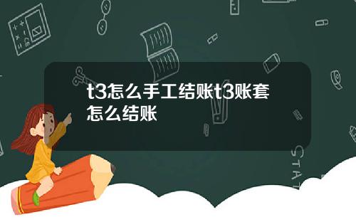 t3怎么手工结账t3账套怎么结账