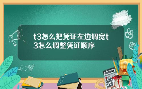 t3怎么把凭证左边调宽t3怎么调整凭证顺序