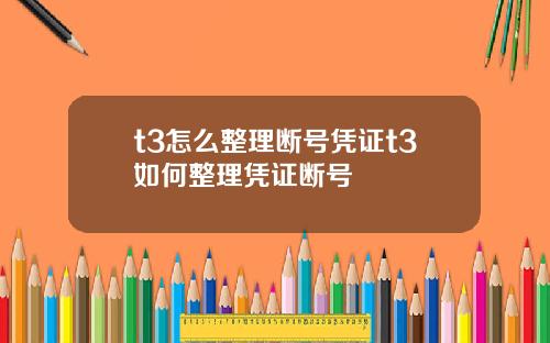 t3怎么整理断号凭证t3如何整理凭证断号