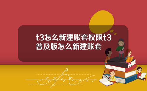 t3怎么新建账套权限t3普及版怎么新建账套
