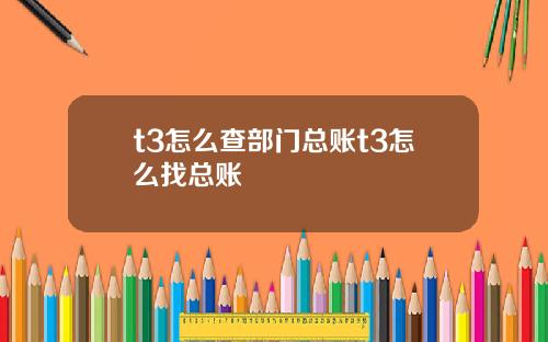 t3怎么查部门总账t3怎么找总账
