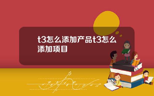 t3怎么添加产品t3怎么添加项目