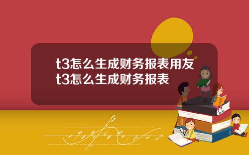 t3怎么生成财务报表用友t3怎么生成财务报表