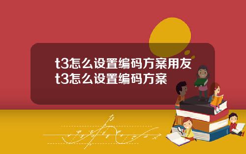 t3怎么设置编码方案用友t3怎么设置编码方案
