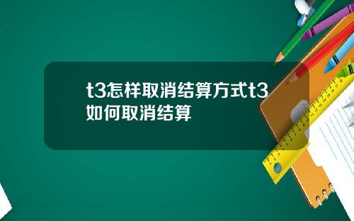 t3怎样取消结算方式t3如何取消结算