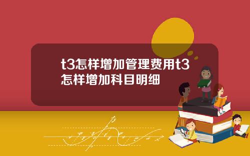 t3怎样增加管理费用t3怎样增加科目明细