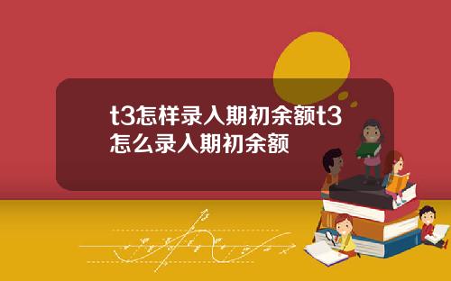 t3怎样录入期初余额t3怎么录入期初余额