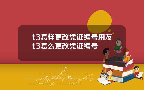 t3怎样更改凭证编号用友t3怎么更改凭证编号