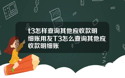 t3怎样查询其他应收款明细账用友T3怎么查询其他应收款明细账