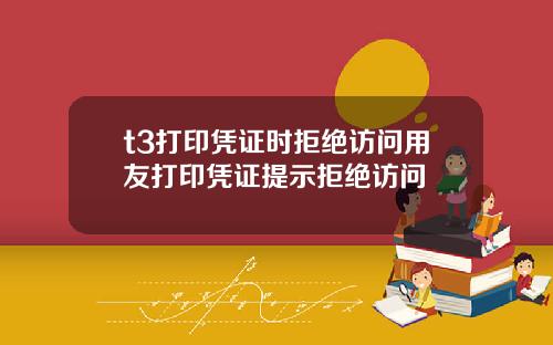 t3打印凭证时拒绝访问用友打印凭证提示拒绝访问