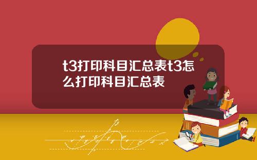 t3打印科目汇总表t3怎么打印科目汇总表