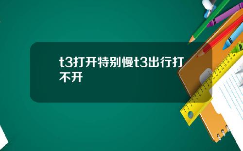 t3打开特别慢t3出行打不开
