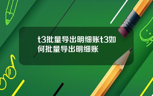 t3批量导出明细账t3如何批量导出明细账
