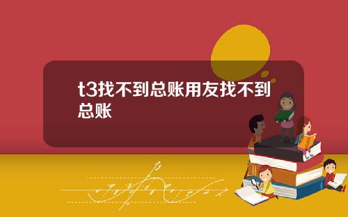 t3找不到总账用友找不到总账