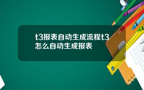 t3报表自动生成流程t3怎么自动生成报表