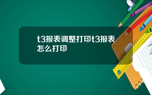 t3报表调整打印t3报表怎么打印