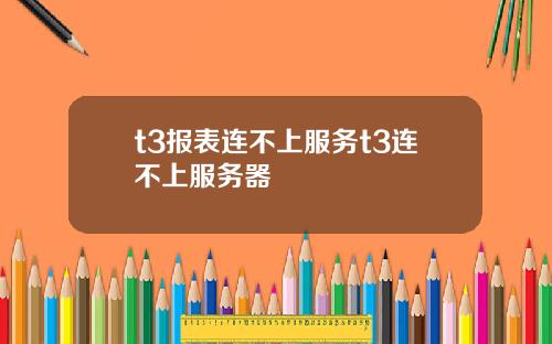 t3报表连不上服务t3连不上服务器
