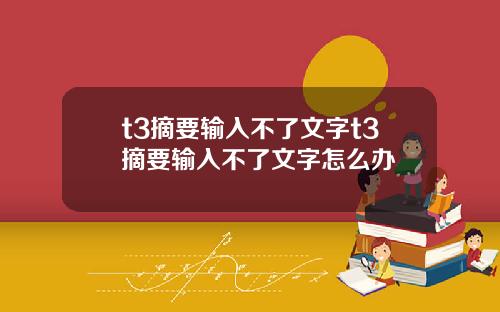 t3摘要输入不了文字t3摘要输入不了文字怎么办