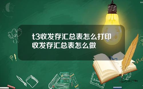 t3收发存汇总表怎么打印收发存汇总表怎么做