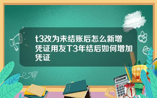 t3改为未结账后怎么新增凭证用友T3年结后如何增加凭证