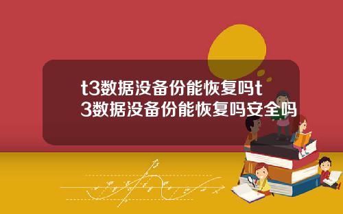t3数据没备份能恢复吗t3数据没备份能恢复吗安全吗