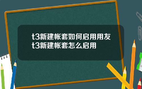 t3新建帐套如何启用用友t3新建帐套怎么启用