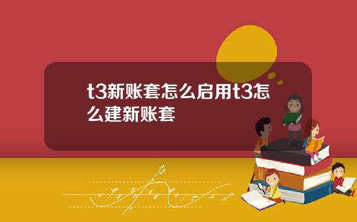 t3新账套怎么启用t3怎么建新账套