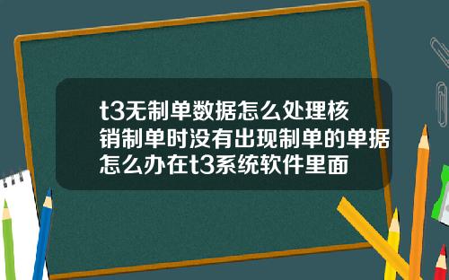 t3无制单数据怎么处理核销制单时没有出现制单的单据怎么办在t3系统软件里面