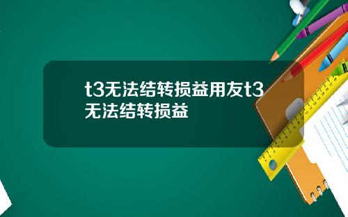 t3无法结转损益用友t3无法结转损益
