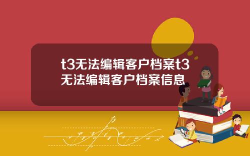t3无法编辑客户档案t3无法编辑客户档案信息