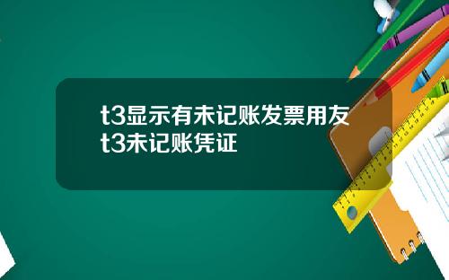 t3显示有未记账发票用友t3未记账凭证