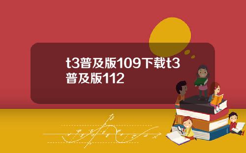 t3普及版109下载t3普及版112
