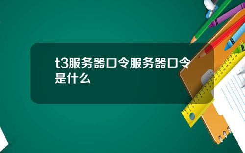 t3服务器口令服务器口令是什么