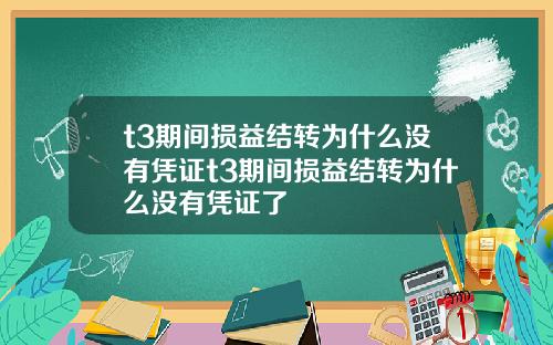 t3期间损益结转为什么没有凭证t3期间损益结转为什么没有凭证了