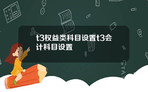 t3权益类科目设置t3会计科目设置