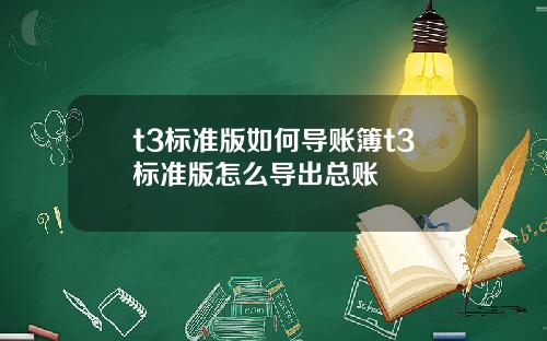 t3标准版如何导账簿t3标准版怎么导出总账