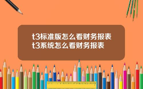 t3标准版怎么看财务报表t3系统怎么看财务报表