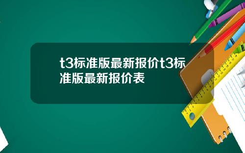 t3标准版最新报价t3标准版最新报价表