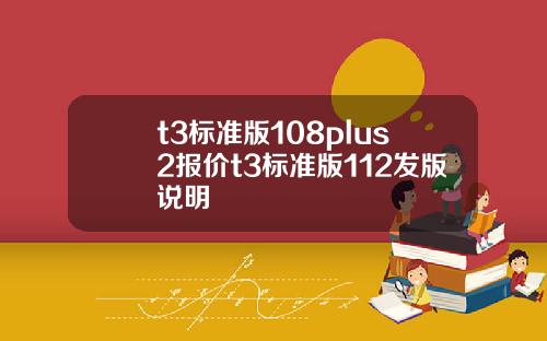 t3标准版108plus2报价t3标准版112发版说明