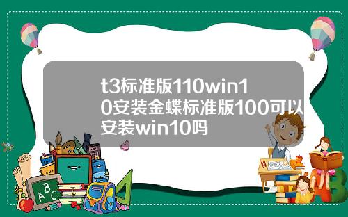 t3标准版110win10安装金蝶标准版100可以安装win10吗