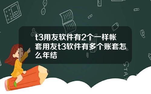 t3用友软件有2个一样帐套用友t3软件有多个账套怎么年结