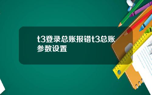 t3登录总账报错t3总账参数设置