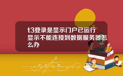 t3登录是显示门户已运行显示不能连接到数据服务器怎么办