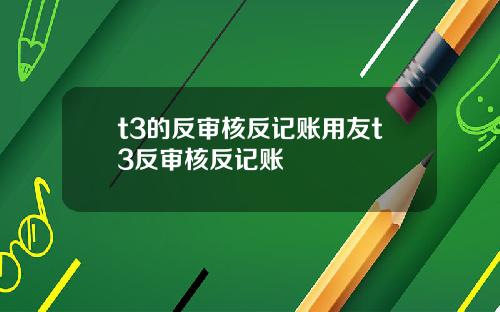t3的反审核反记账用友t3反审核反记账