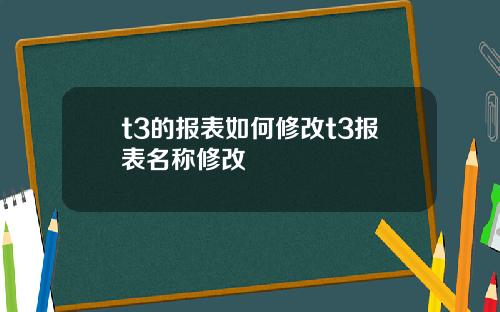 t3的报表如何修改t3报表名称修改
